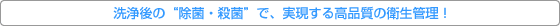 洗浄後の“除菌・殺菌”で、実現する高品質衛生管理!